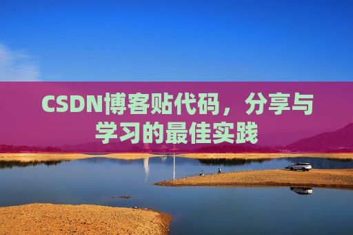 CSDN博客贴代码,分享与学习的最佳实践 CSDN博客贴代码,分享与学习的最佳实践
